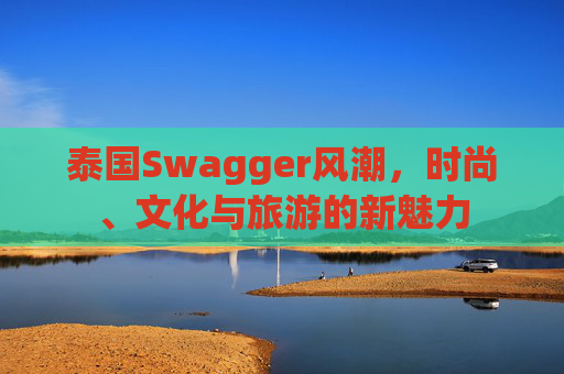 泰国Swagger风潮，时尚、文化与旅游的新魅力